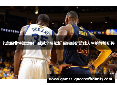 老詹职业生涯数据与成就全景解析 展现传奇篮球人生的辉煌历程