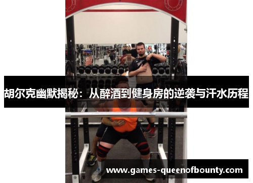 胡尔克幽默揭秘：从醉酒到健身房的逆袭与汗水历程