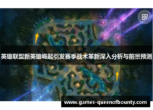 英雄联盟新英雄崛起引发赛季战术革新深入分析与前景预测 英雄联盟新英雄崛起引发赛季战术革新深入分析与前景预测