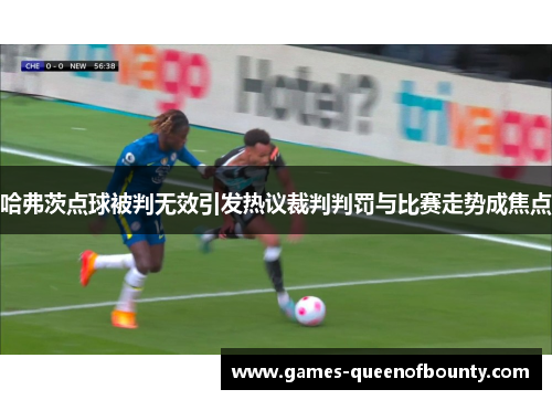 哈弗茨点球被判无效引发热议裁判判罚与比赛走势成焦点