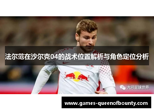 法尔范在沙尔克04的战术位置解析与角色定位分析 法尔范在沙尔克04的战术位置解析与角色定位分析