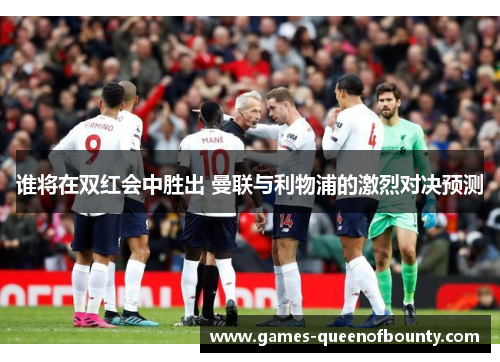 谁将在双红会中胜出 曼联与利物浦的激烈对决预测
