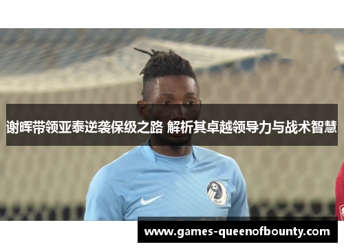 谢晖带领亚泰逆袭保级之路 解析其卓越领导力与战术智慧