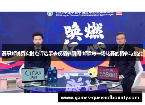 赛事解说员实时点评选手表现精彩瞬间 解读每一场比赛的精彩与挑战
