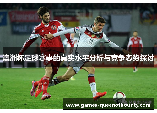 澳洲杯足球赛事的真实水平分析与竞争态势探讨