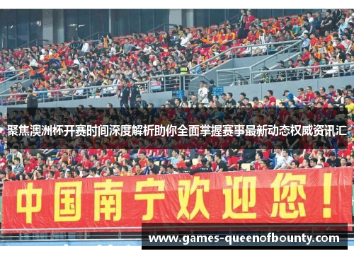 聚焦澳洲杯开赛时间深度解析助你全面掌握赛事最新动态权威资讯汇