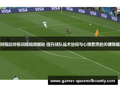 阿根廷终极训练视频揭秘 提升球队战术协同与心理素质的关键策略