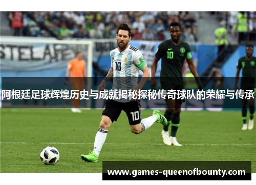 阿根廷足球辉煌历史与成就揭秘探秘传奇球队的荣耀与传承