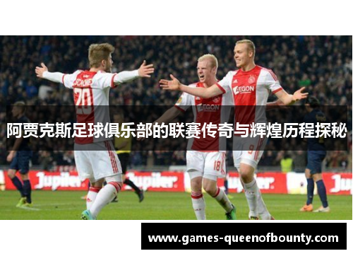 阿贾克斯足球俱乐部的联赛传奇与辉煌历程探秘