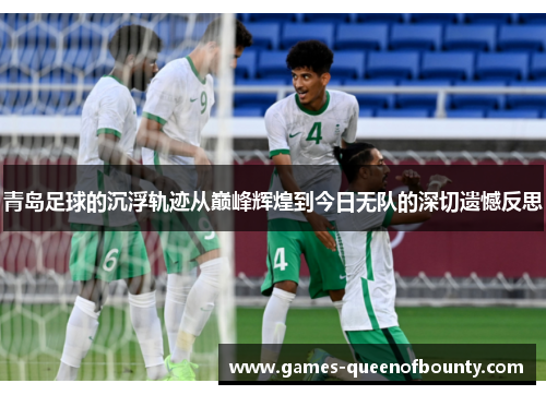 青岛足球的沉浮轨迹从巅峰辉煌到今日无队的深切遗憾反思