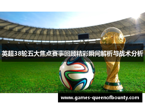 英超38轮五大焦点赛事回顾精彩瞬间解析与战术分析