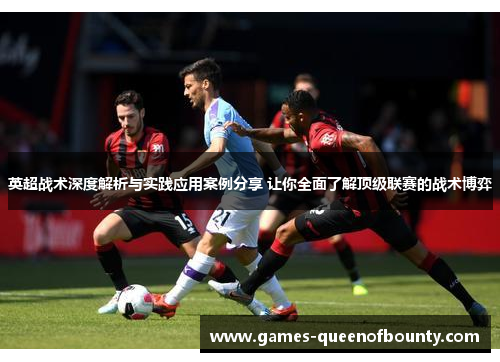 英超战术深度解析与实践应用案例分享 让你全面了解顶级联赛的战术博弈