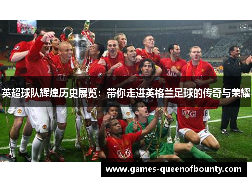 英超球队辉煌历史展览：带你走进英格兰足球的传奇与荣耀