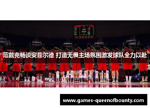 范戴克畅谈安菲尔德 打造无畏主场氛围激发球队全力以赴