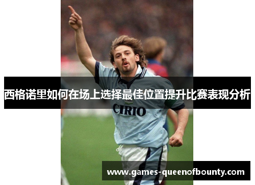 西格诺里如何在场上选择最佳位置提升比赛表现分析 西格诺里如何在场上选择最佳位置提升比赛表现分析