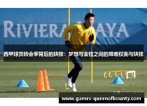 西甲球员转会季背后的抉择:梦想与金钱之间的艰难权衡与抉择 西甲球员转会季背后的抉择:梦想与金钱之间的艰难权衡与抉择