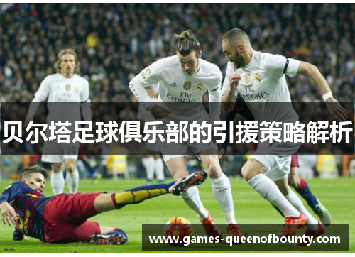 贝尔塔足球俱乐部的引援策略解析 贝尔塔足球俱乐部的引援策略解析