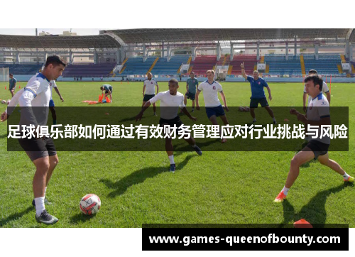 足球俱乐部如何通过有效财务管理应对行业挑战与风险