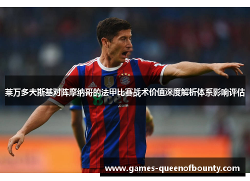 莱万多夫斯基对阵摩纳哥的法甲比赛战术价值深度解析体系影响评估