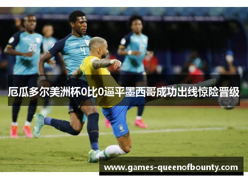 厄瓜多尔美洲杯0比0逼平墨西哥成功出线惊险晋级