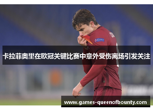 卡拉菲奥里在欧冠关键比赛中意外受伤离场引发关注