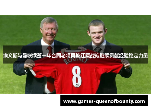 埃文斯与曼联续签一年合同老将再披红魔战袍继续贡献经验稳定力量