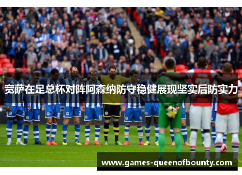 宽萨在足总杯对阵阿森纳防守稳健展现坚实后防实力