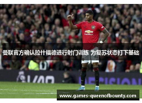 曼联官方确认拉什福德进行射门训练 为复苏状态打下基础