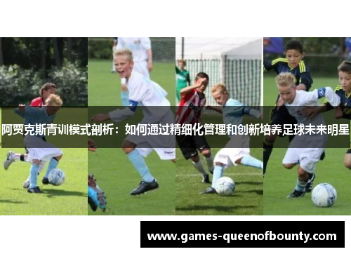 阿贾克斯青训模式剖析：如何通过精细化管理和创新培养足球未来明星