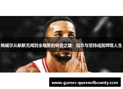 鲍威尔从默默无闻到全明星的蜕变之路：信念与坚持成就辉煌人生