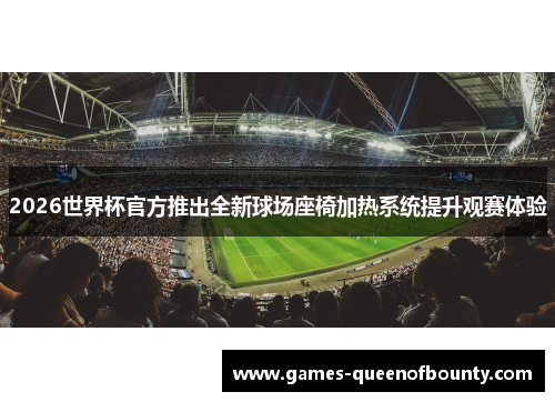 2026世界杯官方推出全新球场座椅加热系统提升观赛体验 2026世界杯官方推出全新球场座椅加热系统提升观赛体验