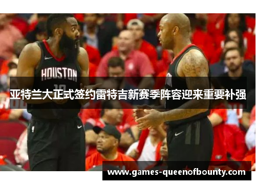 亚特兰大正式签约雷特吉新赛季阵容迎来重要补强 亚特兰大正式签约雷特吉新赛季阵容迎来重要补强