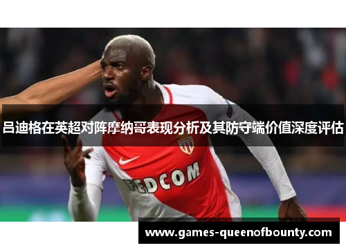 吕迪格在英超对阵摩纳哥表现分析及其防守端价值深度评估
