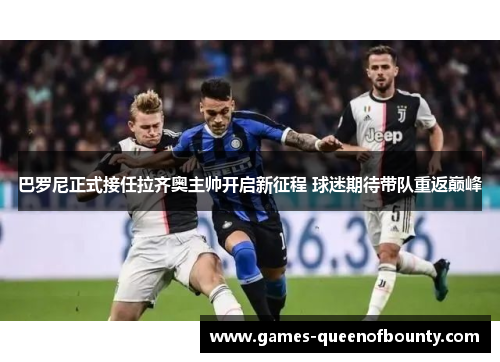 巴罗尼正式接任拉齐奥主帅开启新征程 球迷期待带队重返巅峰 巴罗尼正式接任拉齐奥主帅开启新征程 球迷期待带队重返巅峰