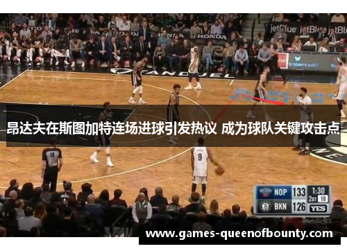 昂达夫在斯图加特连场进球引发热议 成为球队关键攻击点 昂达夫在斯图加特连场进球引发热议 成为球队关键攻击点