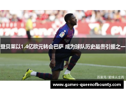 登贝莱以1.4亿欧元转会巴萨 成为球队历史最贵引援之一 登贝莱以1.4亿欧元转会巴萨 成为球队历史最贵引援之一