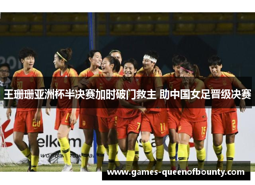 王珊珊亚洲杯半决赛加时破门救主 助中国女足晋级决赛 王珊珊亚洲杯半决赛加时破门救主 助中国女足晋级决赛