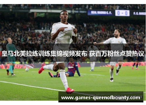 皇马北美拉练训练集锦视频发布 获百万粉丝点赞热议 皇马北美拉练训练集锦视频发布 获百万粉丝点赞热议
