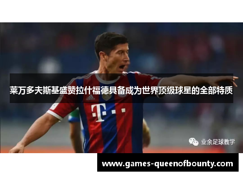 莱万多夫斯基盛赞拉什福德具备成为世界顶级球星的全部特质 莱万多夫斯基盛赞拉什福德具备成为世界顶级球星的全部特质