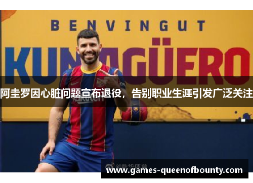 阿圭罗因心脏问题宣布退役,告别职业生涯引发广泛关注 阿圭罗因心脏问题宣布退役,告别职业生涯引发广泛关注