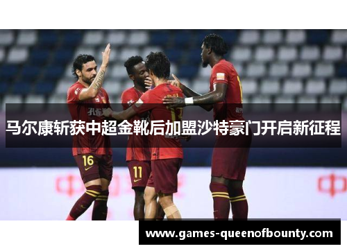 马尔康斩获中超金靴后加盟沙特豪门开启新征程 马尔康斩获中超金靴后加盟沙特豪门开启新征程