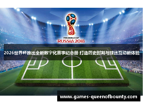 2026世界杯推出全新数字化赛事纪念册 打造历史时刻与球迷互动新体验 2026世界杯推出全新数字化赛事纪念册 打造历史时刻与球迷互动新体验