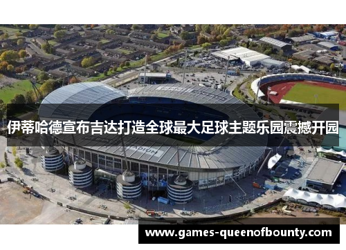 伊蒂哈德宣布吉达打造全球最大足球主题乐园震撼开园 伊蒂哈德宣布吉达打造全球最大足球主题乐园震撼开园