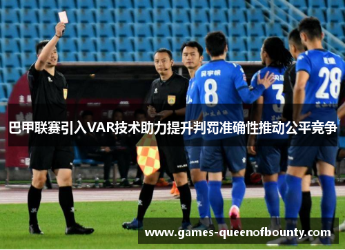 巴甲联赛引入VAR技术助力提升判罚准确性推动公平竞争 巴甲联赛引入VAR技术助力提升判罚准确性推动公平竞争