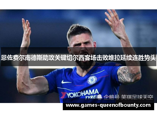恩佐费尔南德斯助攻关键切尔西客场击败维拉延续连胜势头